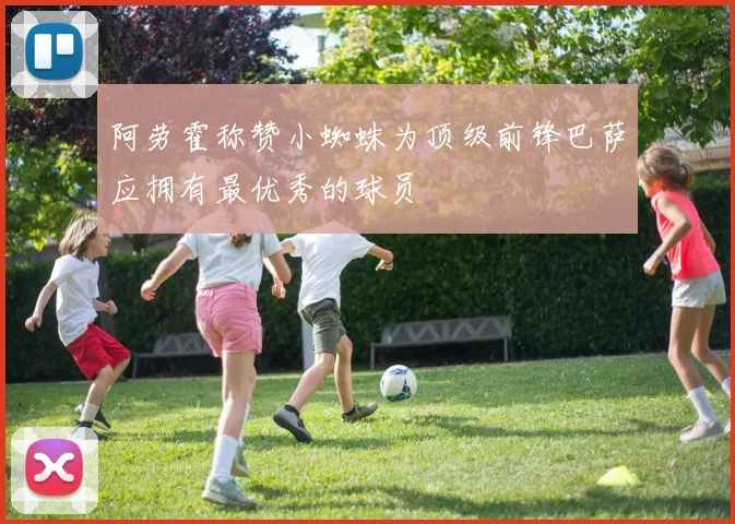 阿劳霍称赞小蜘蛛为顶级前锋巴萨应拥有最优秀的球员