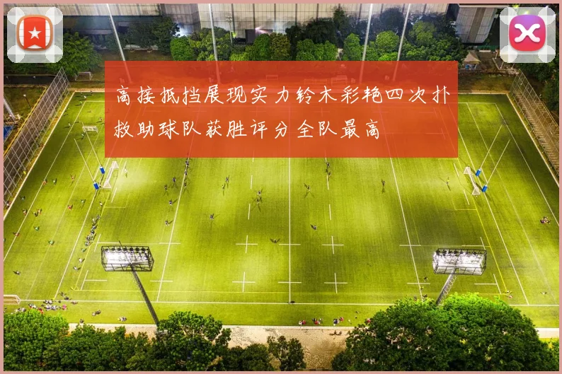 高接抵挡展现实力铃木彩艳四次扑救助球队获胜评分全队最高