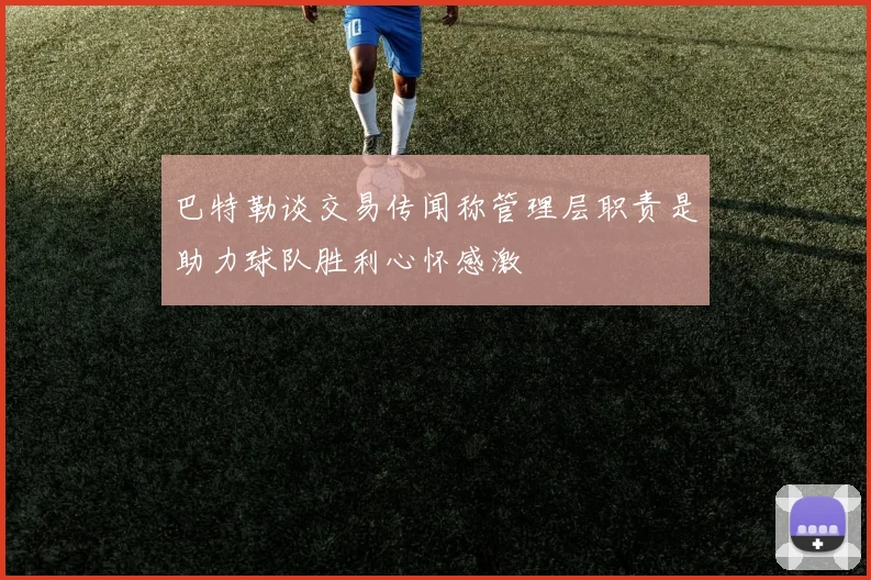 巴特勒谈交易传闻称管理层职责是助力球队胜利心怀感激